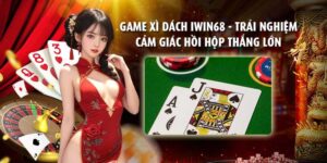 Game xì dách iWin68 - Trải nghiệm cảm giác hồi hộp thắng lớn